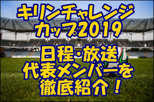 キリンチャレンジカップ19の日程一覧 放送予定と日本代表メンバーを紹介