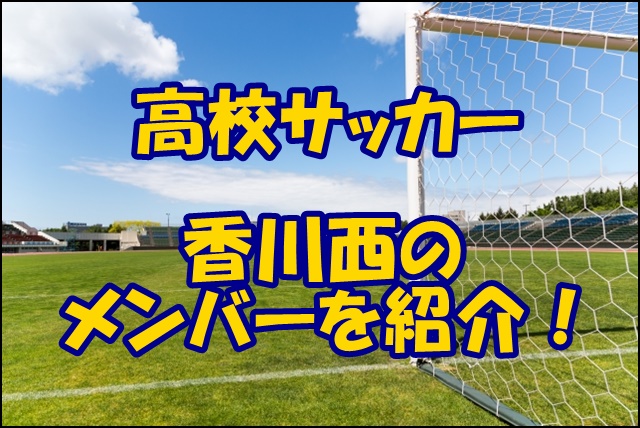 香川西サッカー部のメンバー19 出身中学や監督 注目選手を紹介