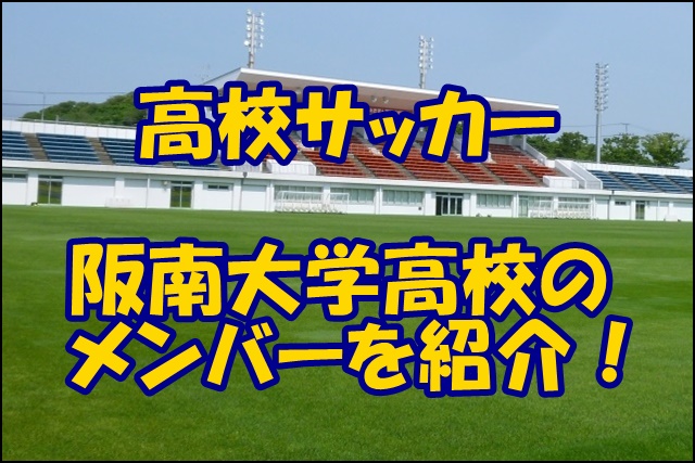 阪南大学高校サッカー部のメンバー19 監督や出身中学 注目選手を紹介
