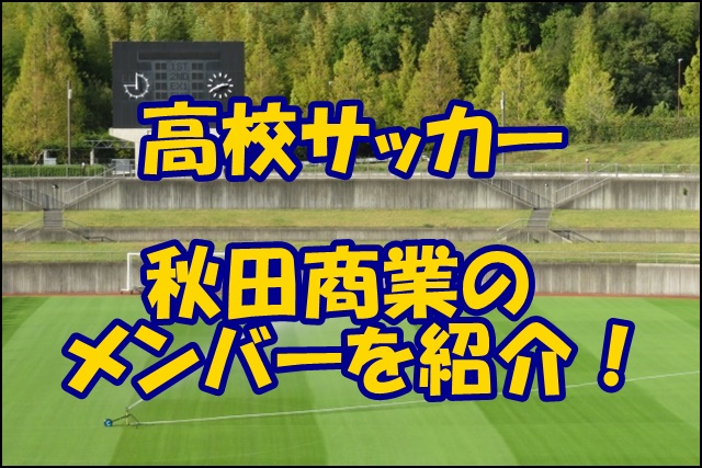 秋田商業サッカー部のメンバー19 出身中学や監督 注目選手を紹介