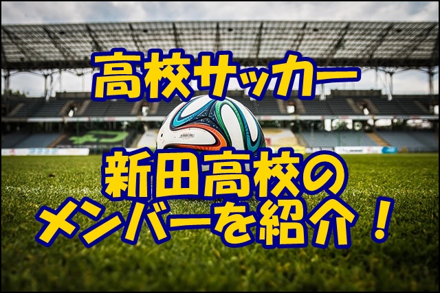 新田高校サッカー部のメンバー 21インターハイ 出身中学や注目選手 監督を紹介