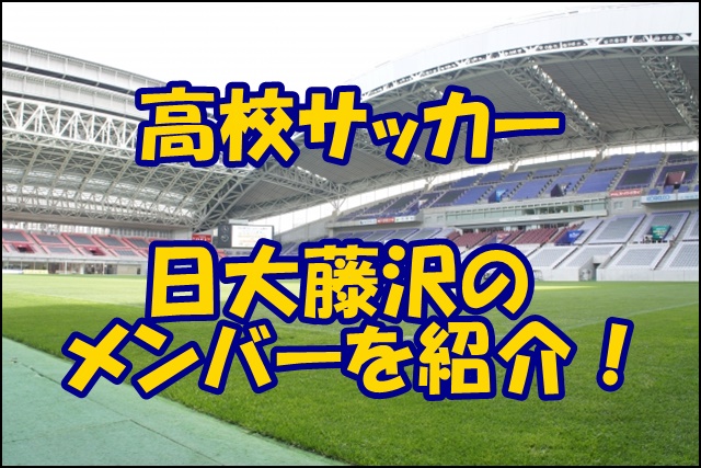 日大藤沢サッカー部のメンバー 22インターハイ 出身中学や注目選手 監督を紹介