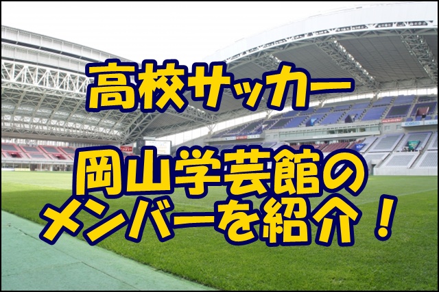岡山学芸館サッカー部のメンバー 21インターハイ 出身中学や注目選手 監督を紹介