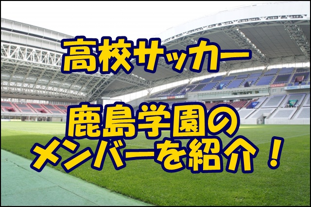 鹿島学園サッカー部のメンバー 21 22選手権 出身中学や注目選手 監督を紹介