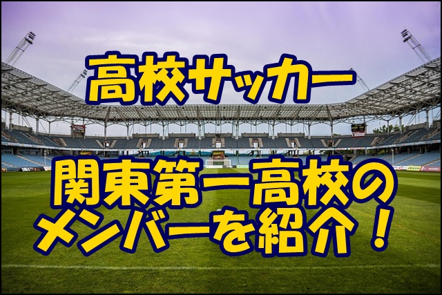 関東第一高校サッカー部のメンバー 22インターハイ 出身中学や注目選手 監督を紹介