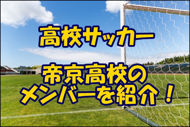 帝京高校サッカー部のメンバー 22インターハイ 出身中学や注目選手 監督を紹介