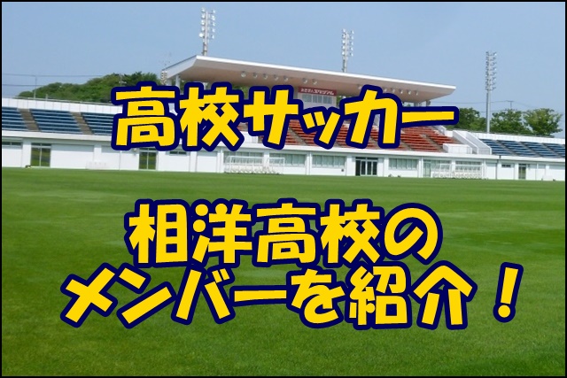 相洋高校サッカー部のメンバー 21インターハイ 出身中学や注目選手 監督を紹介