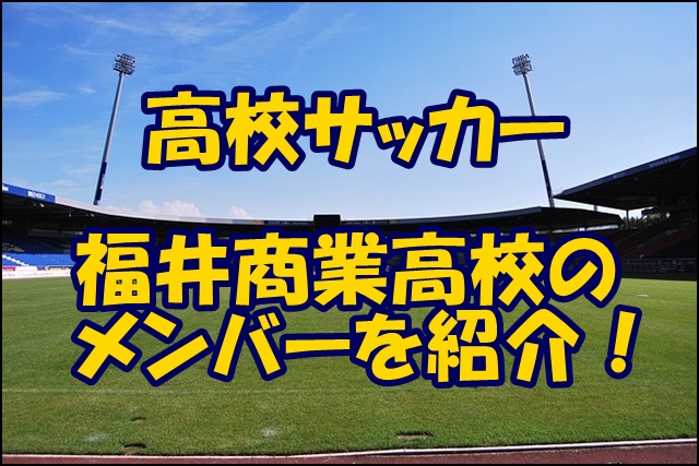 福井商業高校サッカー部のメンバー 21インターハイ 出身中学や注目選手 監督を紹介
