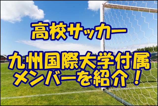 九州国際大学付属高校サッカー部のメンバー 22インターハイ 出身中学や注目選手 監督を紹介