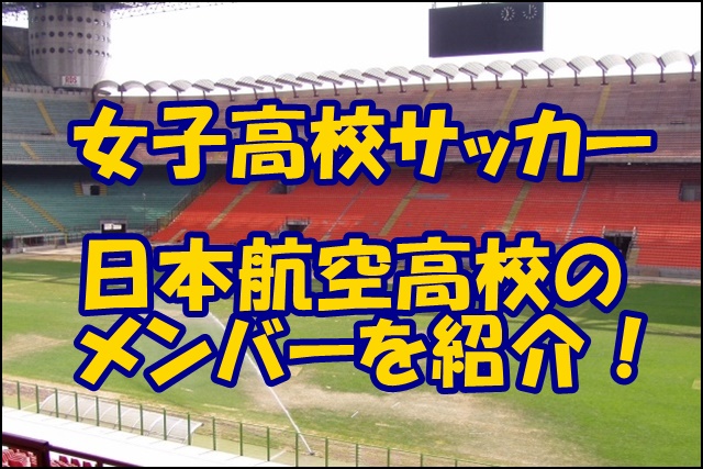日本航空高校女子サッカー部のメンバー 22インターハイ 出身中学や注目選手 監督を紹介
