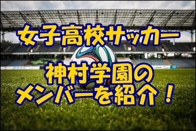 神村学園高校女子サッカー部のメンバー 22インターハイ 出身中学や注目選手 監督を紹介