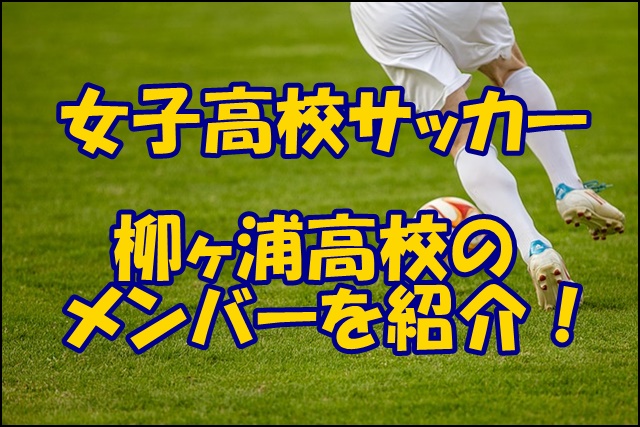 柳ヶ浦高校女子サッカー部のメンバー 22 23選手権 出身中学や注目選手 監督を紹介